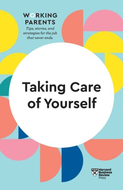 Heidi Grant, Scott Behson, Stewart D. Friedman, Daisy Dowling, Harvard Business Review - Taking Care of Yourself (HBR Working Parents Series), E-bok