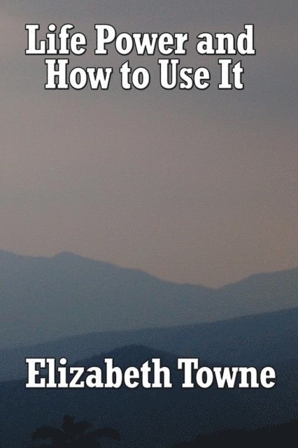 Elizabeth Towne - Life Power and How to Use It, E-bok