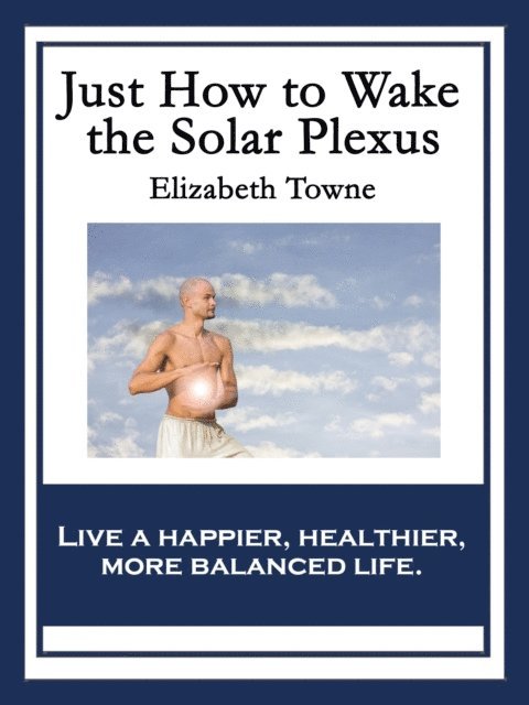 Elizabeth Towne - Just How to Wake the Solar Plexus, E-bok