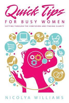 Nicolya Williams - Quick Tips for Busy Women: Cutting Through The Confusion and Finding Clarity, Häftad