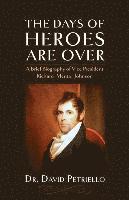 David Petriello - The Days of Heroes Are Over: A Brief Biography of Vice President Richard Mentor Johnson, Häftad