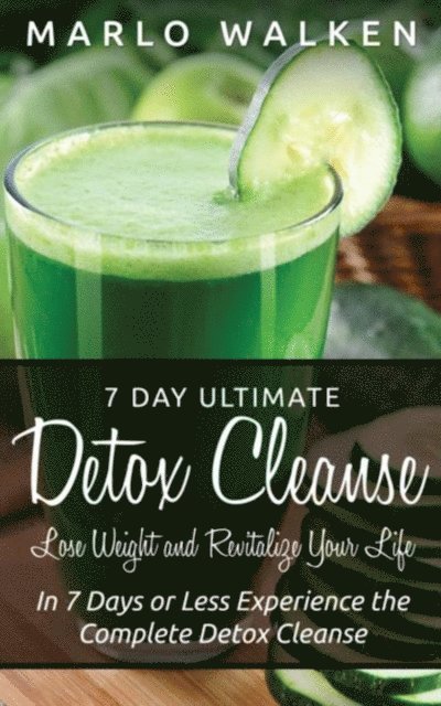 Marlo Walken - 7 Day Ultimate Detox Cleanse: Lose Weight and Revitalize Your Life, E-bok