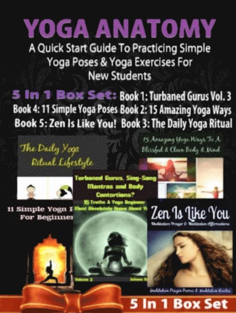 Juliana Baldec - Yoga Anatomy: A Quick Start Guide To Practicing Simple Yoga Poses & Yoga Exercises For New Students - 5 In 1 Box Set: 5 In 1 Box Set:Book 1: 15 Amazing Yoga Ways To A Blissful & Clean Body & Mind Book 2. 11 Simple Yoga Poses for Beginners Book 3: Daily Yoga Ritual Book 4: Turbaned Gurus, Sing-Song Mantras & Body Contortions - Vol. 3 Book 5, E-bok. Tillgänglighet: Lägg i varukorg