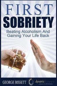 George Bissett - First Sobriety: : Beating Alcoholism And Gaining Your Life Back, Häftad