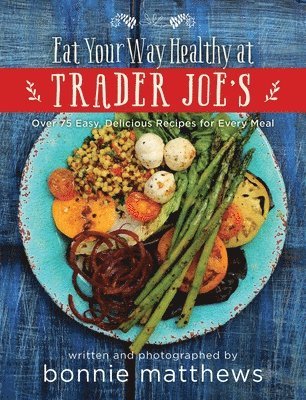 Bonnie Matthews - Eat Your Way Healthy at Trader Joe's Cookbook, Inbunden