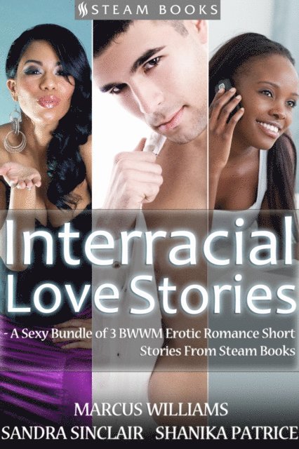 Shanika Patrice, Marcus Williams, Sandra Sinclair - Interracial Love Stories - A Sexy Bundle of 3 BWWM Erotic Romance Short Stories From Steam Books, E-bok