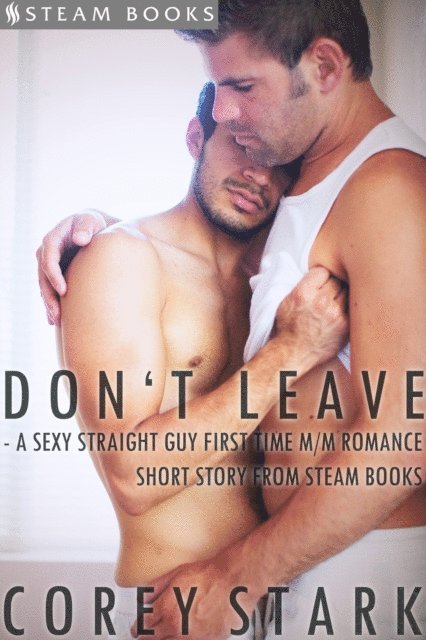 Steam Books, Corey Stark - Don't Leave - A Sexy Straight Guy First Time M/M Romance Short Story From Steam Books, E-bok