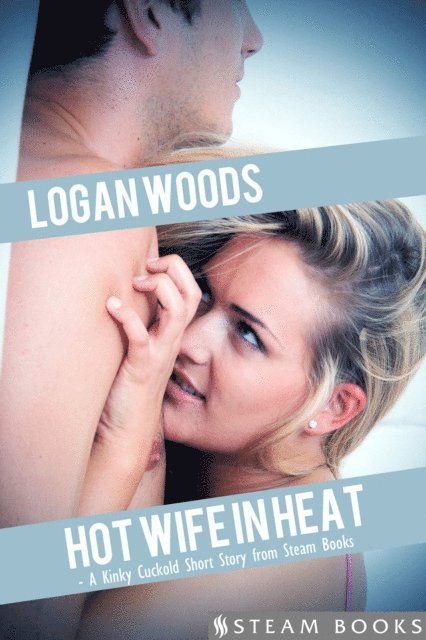 Steam Books, Logan Woods - Hot Wife in Heat - A Kinky Cuckold Short Story from Steam Books, E-bok