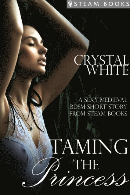 Steam Books, Crystal White - Taming the Princess - A Sexy Medieval BDSM Short Story from Steam Books, E-bok