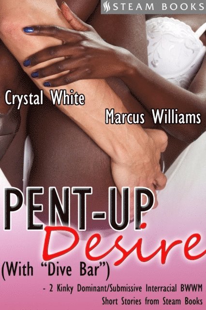 Steam Books, Marcus Williams, Crystal White - Pent-Up Desire (with &quote;Dive Bar&quote;) - 2 Kinky Dominant/Submissive Interracial BWWM Short Stories from Steam Books, E-bok