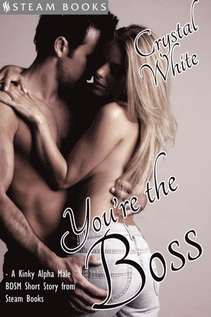 Steam Books, Crystal White - You're the Boss - A Kinky Alpha Male BDSM Short Story From Steam Books, E-bok