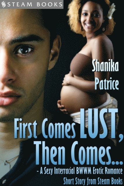 Steam Books, Shanika Patrice - First Comes Lust, Then Comes... - A Sexy Interracial BWWM Erotic Romance Short Story from Steam Books, E-bok