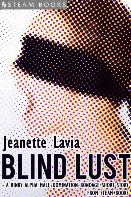 Steam Books, Jeanette Lavia - Blind Lust - A Kinky Alpha Male Domination Bondage Short Story from Steam Books, E-bok