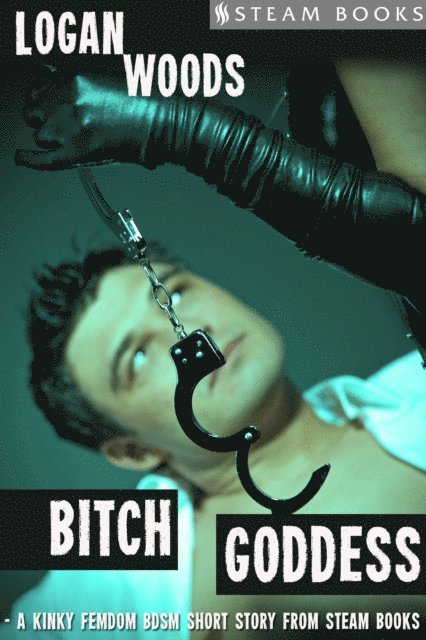 Steam Books, Logan Woods - Bitch Goddess - A Kinky Femdom BDSM Short Story from Steam Books, E-bok
