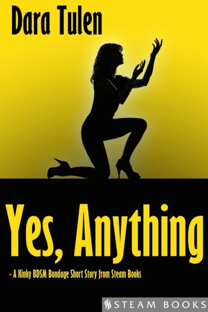 Steam Books, Dara Tulen - Yes, Anything - A Kinky BDSM Bondage Short Story from Steam Books, E-bok