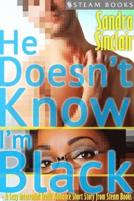 Steam Books, Sandra Sinclair - He Doesn't Know I'm Black - A Sexy Interracial Erotic Romance Short Story from Steam Books, E-bok