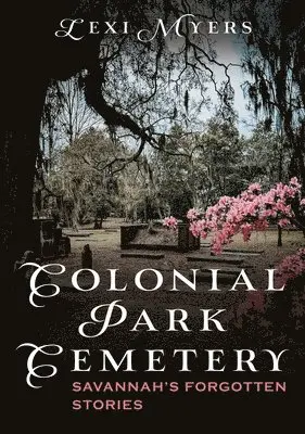 Lexi Myers - Colonial Park Cemetery: Savannah's Forgotten Stories, Häftad. Tillgänglighet: Lägg i varukorg