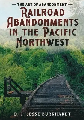 D. C. Jesse Burkhardt - The Art of Abandonment: Railroad Abandonments in the Pacific Northwest, Häftad. Tillgänglighet: Lägg i varukorg