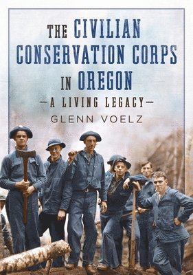 Glenn Voelz - The Civilian Conservation Corps in Oregon: A Living Legacy, Häftad