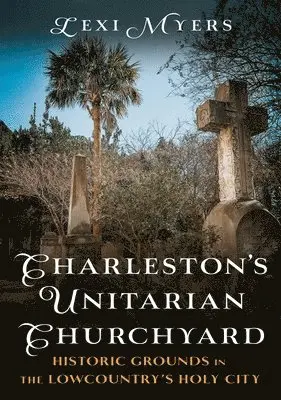 Lexi Myers - Charleston's Unitarian Churchyard: Historic Grounds in the Lowcountry's Holy City, Häftad. Tillgänglighet: Lägg i varukorg
