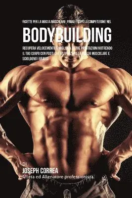Ricette Per La Massa Muscolare, Prima E Dopo La Competizione Nel Bodybuilding