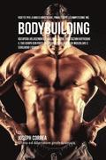 Ricette Per La Massa Muscolare, Prima E Dopo La Competizione Nel Bodybuilding: Recupera Velocemente E Migliora Le Tue Prestazioni Nutrendo Il Tuo Corp