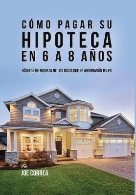 Joe Correa - Cómo pagar su hipoteca en 6 a 8 años, Inbunden