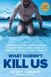 What Doesn't Kill Us: How Freezing Water, Extreme Altitude, and Environmental Conditioning Will Renew Our Lost Evolutionary Strength