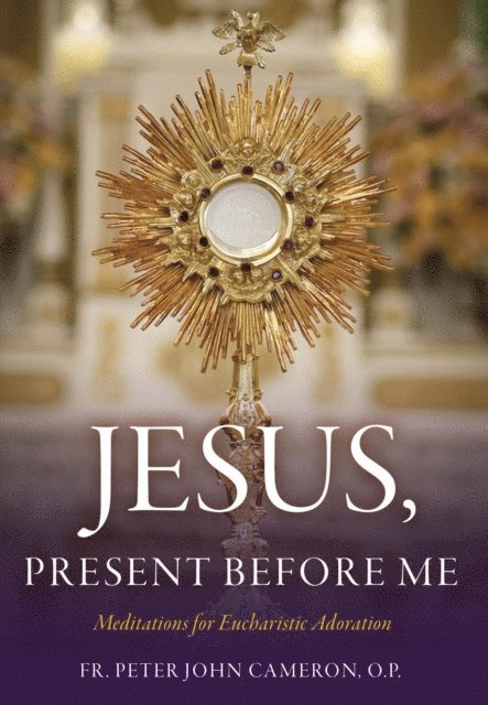 Fr. Peter John Cameron O.P. - Jesus Present Before Me, E-bok