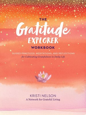 Kristi Nelson, A Network for Grateful Living - Gratitude Explorer Workbook: Guided Practices, Meditations and Reflections for Cultivating Gratefulness in Daily Life, Häftad