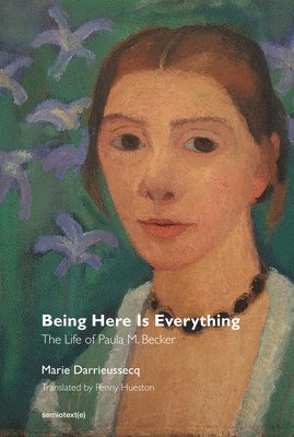 Marie Darrieussecq - Being Here Is Everything: The Life of Paula Modersohn-Becker, Häftad