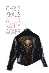 After Kathy Acker - A Literary Biography