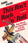 This Ain't Rock 'n' Roll: Pop Music, the Swastika, and the Third Reich