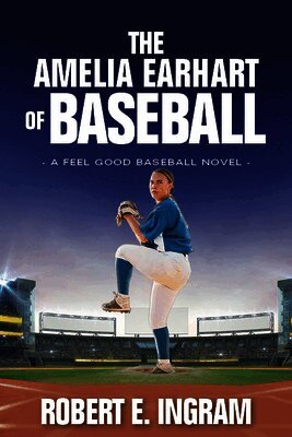 Robert E. Ingram - The Amelia Earhart of Baseball: A Feel Good Baseball Novel, Inbunden