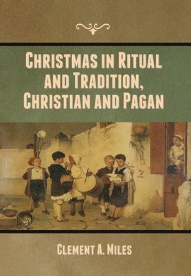 Clement A Miles - Christmas in Ritual and Tradition, Christian and Pagan, Inbunden
