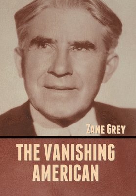 Zane Grey - Vanishing American, Inbunden