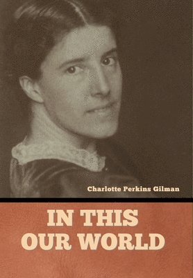 Charlotte Perkins Gilman - In this our world, Inbunden