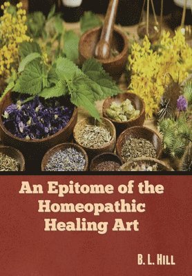 B L Hill - Epitome of the Homeopathic Healing Art, Inbunden