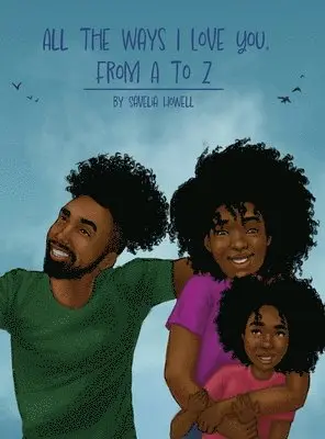 All the Ways I Love You, From A to Z: An Alphabet Poem to Inspire, Empower, and Uplift