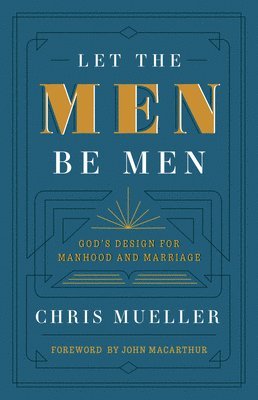 Chris Mueller - Let the Men Be Men: God's Design for Manhood and Marriage, Häftad