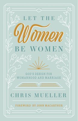 Chris Mueller - Let the Women Be Women: God's Design for Womanhood and Marriage, Häftad