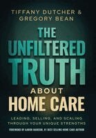 Tiffany Dutcher, Gregory Bean - Unfiltered Truth About Home Care, Inbunden