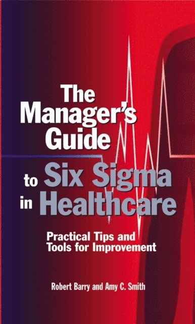 Amy C. Smith, Robert D. Barry - Manager's Guide to Six Sigma in Healthcare, E-bok