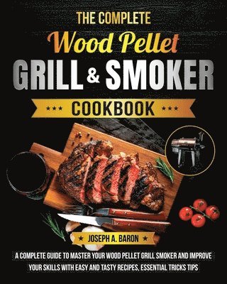 Complete Wood Pellet Grill & Smoker Cookbook by Joseph A Baron, Joseph A Baron