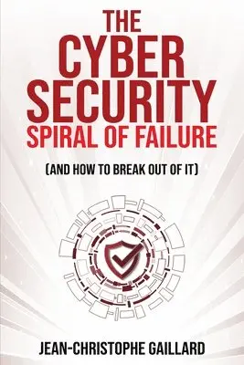 Jean-Christophe Gaillard - Cybersecurity Spiral of Failure (and How to Break Out of It), Häftad. Tillgänglighet: Lägg i varukorg