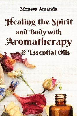Moneva Amanda - Healing the Spirit and Body with Aromatherapy & Essential Oils, Häftad. Tillgänglighet: Lägg i varukorg