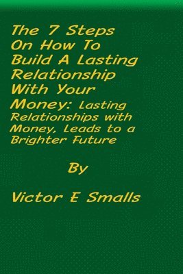 Victor E Smalls - 7 Steps on How To Build A Lasting Relationship With Your Money, Häftad