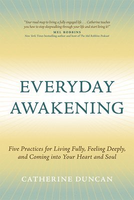 Catherine Duncan - Everyday Awakening: Five Practices for Living Fully, Feeling Deeply, and Coming Into Your Heart and Soul, Inbunden