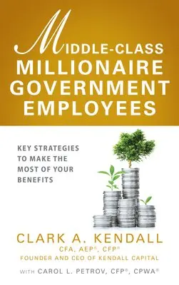 Clark A. Kendall, Carol L. Petrov - Middle-Class Millionaire Government Employees: Key Strategies to Make the Most of Your Benefits, Inbunden. Tillgänglighet: Lägg i varukorg