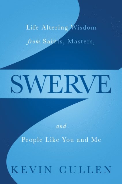 Kevin Cullen - Swerve: Life Altering Wisdom from Saints, Masters, and People Like You and Me, E-bok